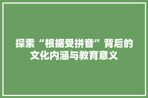 探索“根据受拼音”背后的文化内涵与教育意义