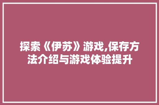 探索《伊苏》游戏,保存方法介绍与游戏体验提升