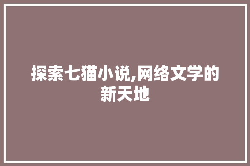 探索七猫小说,网络文学的新天地