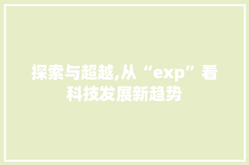 探索与超越,从“exp”看科技发展新趋势