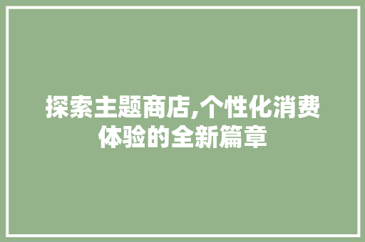 探索主题商店,个性化消费体验的全新篇章