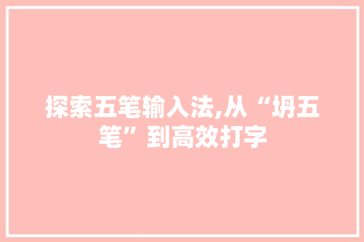 探索五笔输入法,从“坍五笔”到高效打字