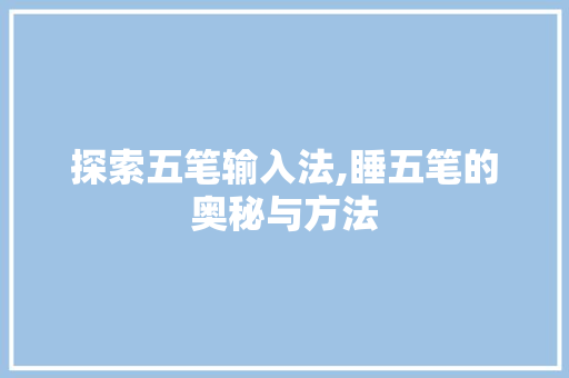 探索五笔输入法,睡五笔的奥秘与方法