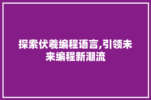 探索伏羲编程语言,引领未来编程新潮流