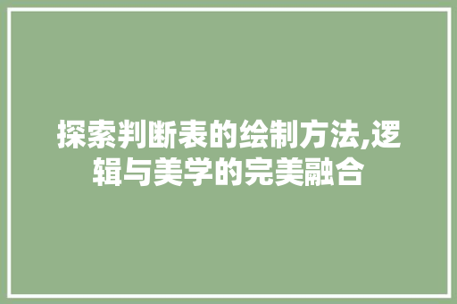 探索判断表的绘制方法,逻辑与美学的完美融合 电脑配置