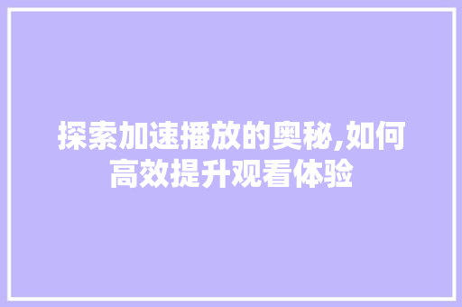 探索加速播放的奥秘,如何高效提升观看体验 电脑配置