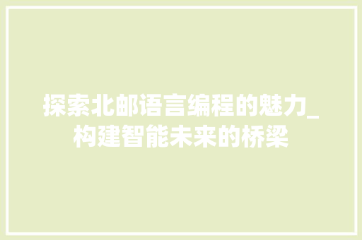 探索北邮语言编程的魅力_构建智能未来的桥梁 电脑故障维修