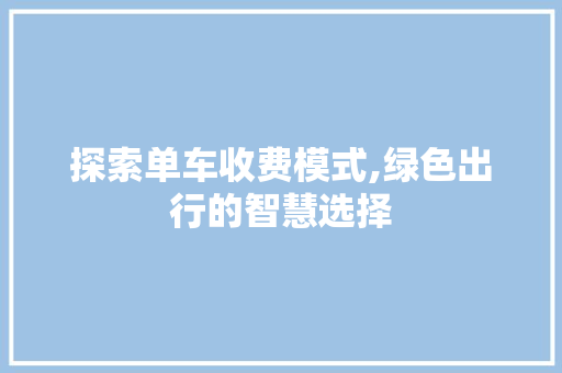 探索单车收费模式,绿色出行的智慧选择 操作系统