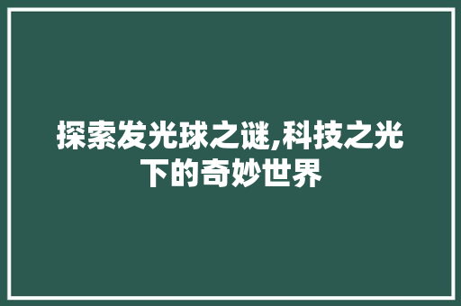 探索发光球之谜,科技之光下的奇妙世界