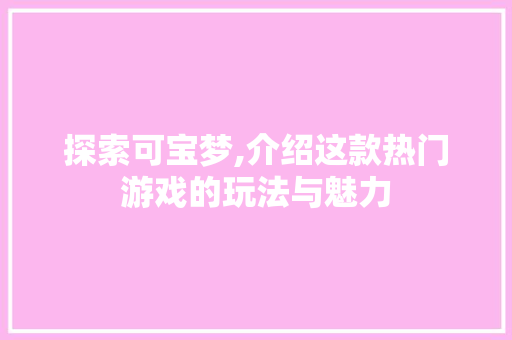 探索可宝梦,介绍这款热门游戏的玩法与魅力 电脑配置