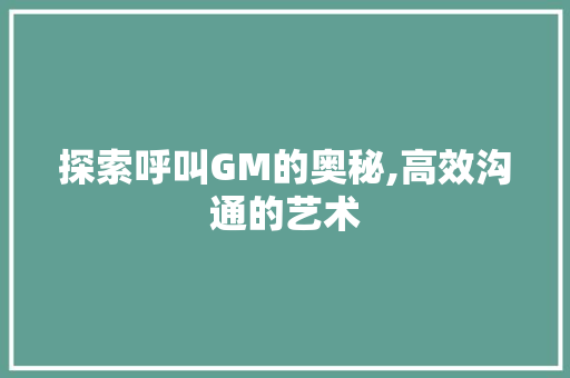 探索呼叫GM的奥秘,高效沟通的艺术 电脑基础 探索呼叫GM的奥秘,高效沟通的艺术 电脑基础