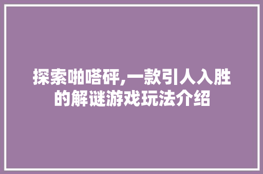探索啪嗒砰,一款引人入胜的解谜游戏玩法介绍 电脑故障维修 探索啪嗒砰,一款引人入胜的解谜游戏玩法介绍 电脑故障维修