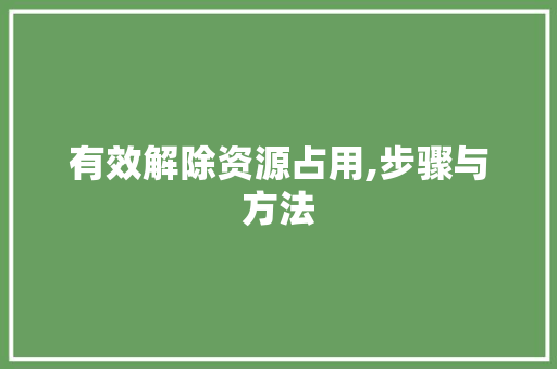 有效解除资源占用,步骤与方法