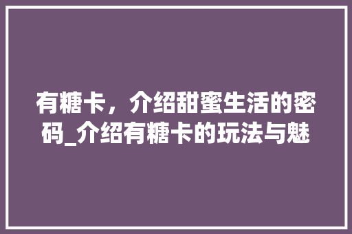 有糖卡，介绍甜蜜生活的密码_介绍有糖卡的玩法与魅力