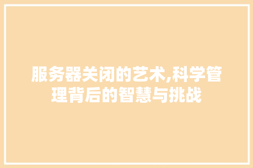 服务器关闭的艺术,科学管理背后的智慧与挑战