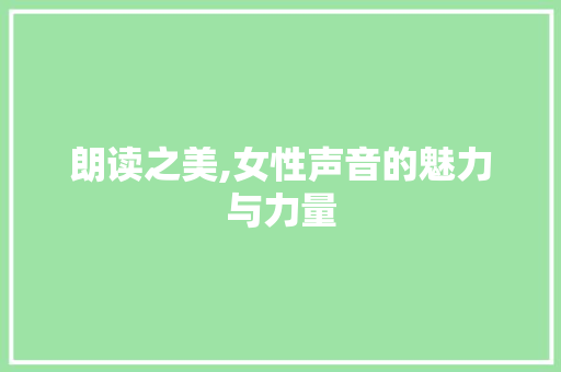 朗读之美,女性声音的魅力与力量