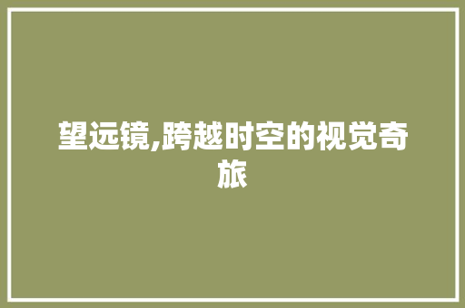 望远镜,跨越时空的视觉奇旅