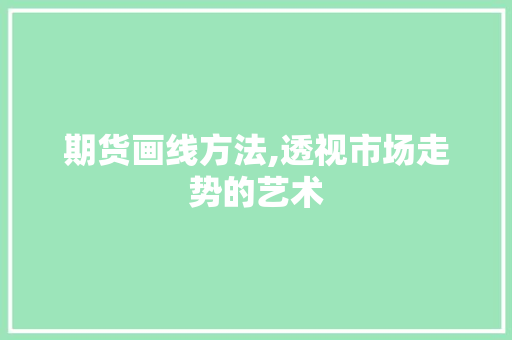 期货画线方法,透视市场走势的艺术