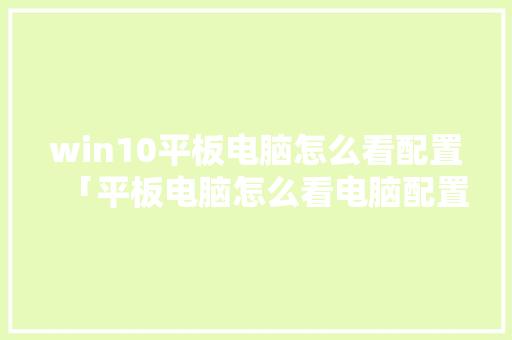 win10平板电脑怎么看配置「平板电脑怎么看电脑配置参数」 win10平板电脑怎么看配置「平板电脑怎么看电脑配置参数」 电脑配置
