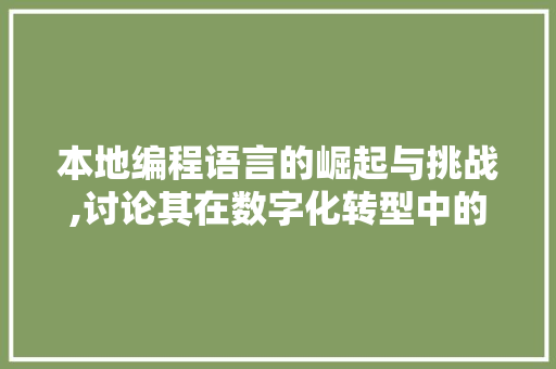 本地编程语言的崛起与挑战,讨论其在数字化转型中的角色与价值 本地编程语言的崛起与挑战,讨论其在数字化转型中的角色与价值