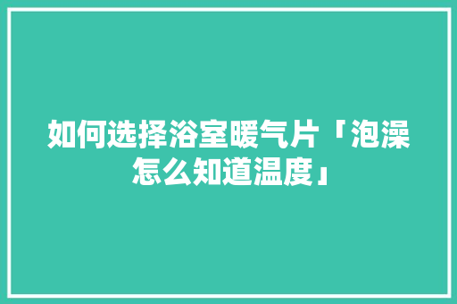 如何选择浴室暖气片「泡澡怎么知道温度」
