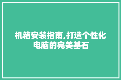 机箱安装指南,打造个性化电脑的完美基石