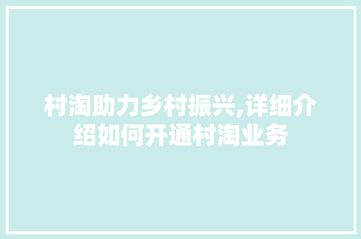 村淘助力乡村振兴,详细介绍如何开通村淘业务