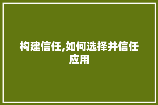 构建信任,如何选择并信任应用