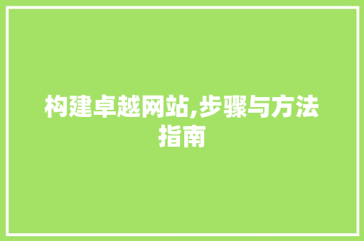 构建卓越网站,步骤与方法指南