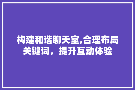 构建和谐聊天室,合理布局关键词，提升互动体验