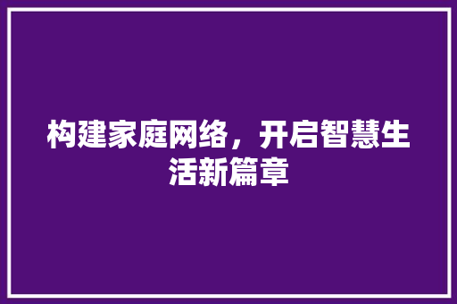 构建家庭网络，开启智慧生活新篇章