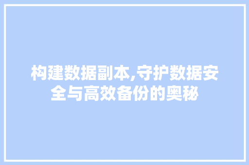 构建数据副本,守护数据安全与高效备份的奥秘