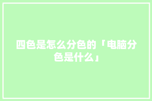 四色是怎么分色的「电脑分色是什么」
