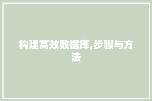 构建高效数据库,步骤与方法