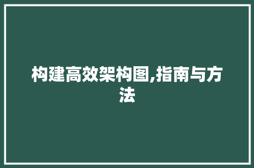 构建高效架构图,指南与方法