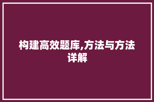 构建高效题库,方法与方法详解