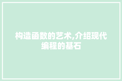 构造函数的艺术,介绍现代编程的基石