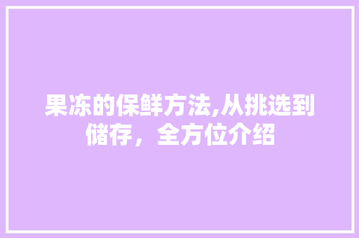 果冻的保鲜方法,从挑选到储存，全方位介绍