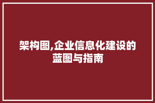 架构图,企业信息化建设的蓝图与指南