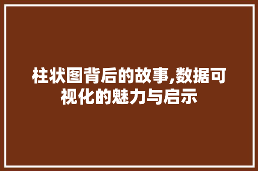 柱状图背后的故事,数据可视化的魅力与启示