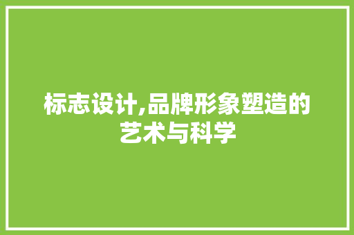 标志设计,品牌形象塑造的艺术与科学