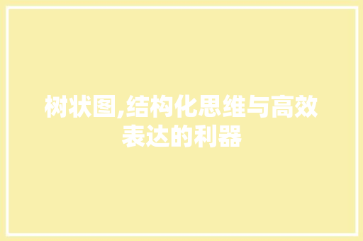 树状图,结构化思维与高效表达的利器