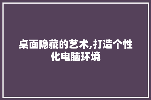 桌面隐藏的艺术,打造个性化电脑环境 电脑基础 桌面隐藏的艺术,打造个性化电脑环境 电脑基础