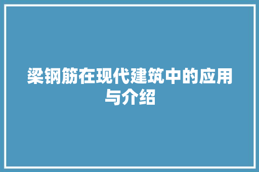 梁钢筋在现代建筑中的应用与介绍 网络技术