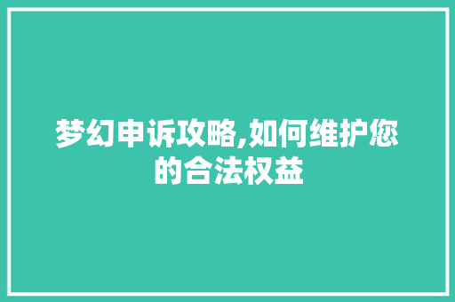 梦幻申诉攻略,如何维护您的合法权益 电脑基础 梦幻申诉攻略,如何维护您的合法权益 电脑基础