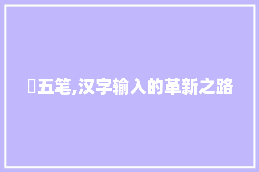 梽五笔,汉字输入的革新之路 网络技术