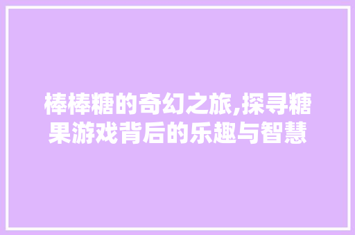 棒棒糖的奇幻之旅,探寻糖果游戏背后的乐趣与智慧 电脑配置