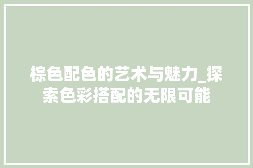 棕色配色的艺术与魅力_探索色彩搭配的无限可能 电脑基础