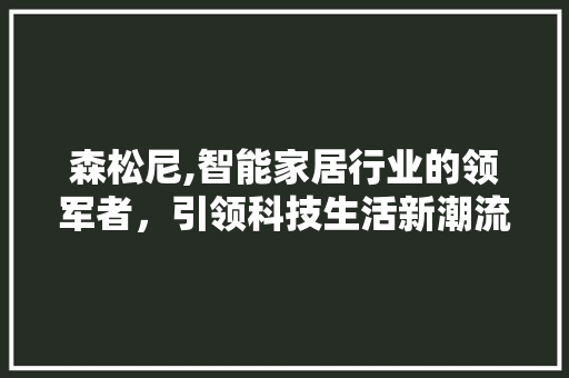 森松尼,智能家居行业的领军者，引领科技生活新潮流 网络技术