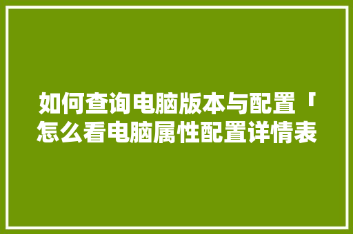 如何查询电脑版本与配置「怎么看电脑属性配置详情表」 如何查询电脑版本与配置「怎么看电脑属性配置详情表」 电脑配置